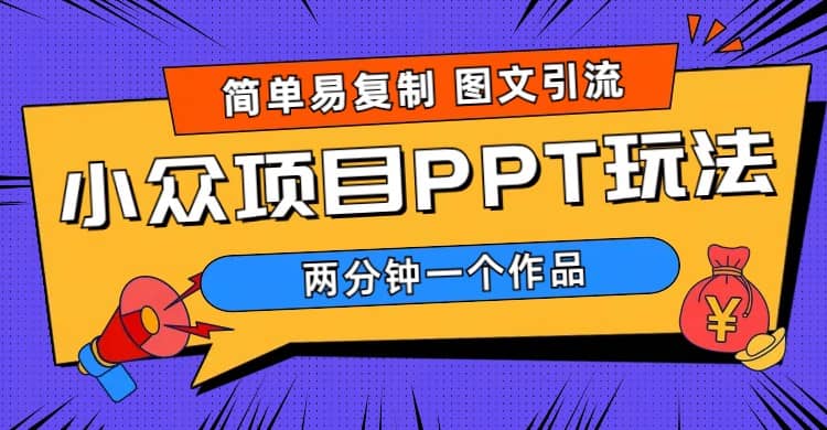 简单易复制 图文引流 两分钟一个作品 月入1W+小众项目PPT玩法 (教程+素材)-优创网
