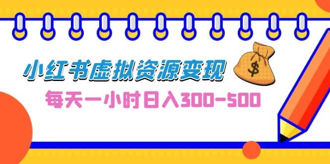 0成本副业项目，每天一小时日入300-500，小红书虚拟资源变现（教程+素材）-优创网