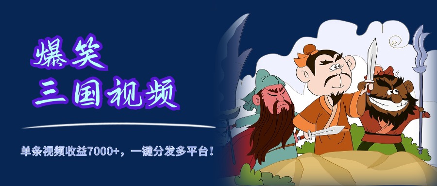 爆笑三国视频，5分钟制作，单条视频收益7000元+，一键分发多平台！-优创网