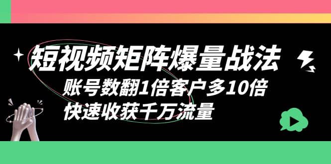 短视频-矩阵爆量战法，账号数翻1倍客户多10倍，快速收获千万流量-优创网