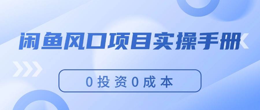 闲鱼风口项目实操手册，0投资0成本，让你做到，月入过万，新手可做-优创网