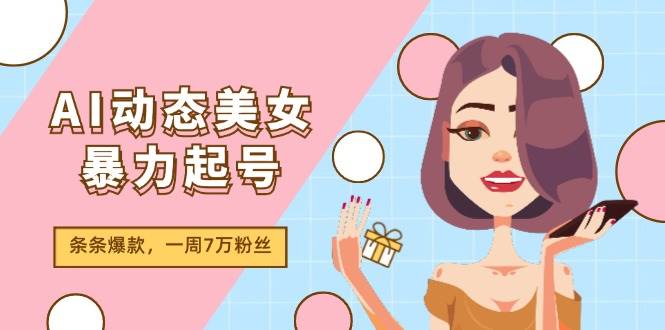 AI动态美女暴力起号2.0，新赛道原创作品，条条爆款，一周7万粉丝-优创网