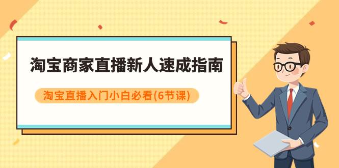 淘宝商家直播新人速成指南，淘宝直播入门小白必看（6节课）-优创网