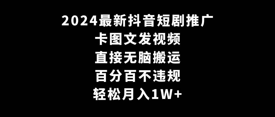 2024最新抖音短剧推广，卡图文发视频 直接无脑搬 百分百不违规 轻松月入1W+-优创网