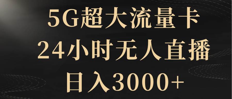 5G超大流量卡，24小时无人直播，日入3000+-优创网