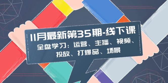 11月最新-35期-线下课：全盘学习：运营、主播、视频、投放、打爆品、场景-优创网