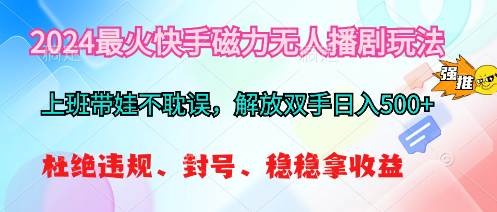 2024最火快手磁力无人播剧玩法，解放双手日入500+-优创网