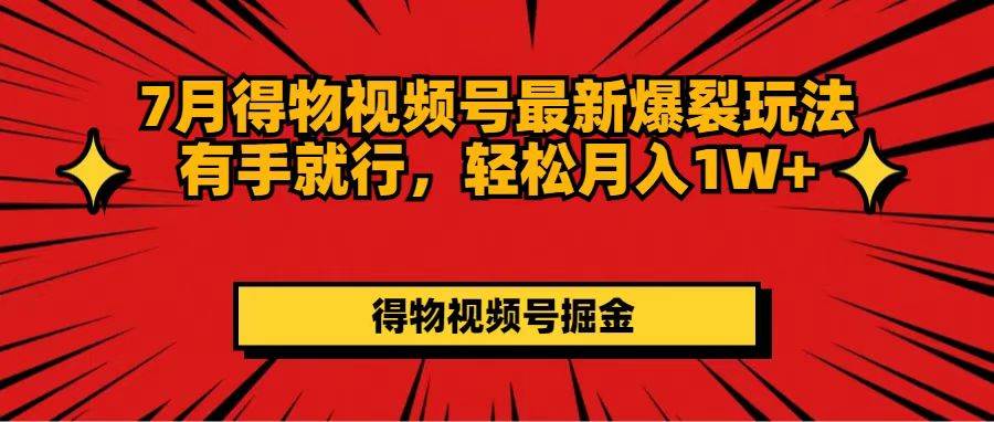 7月得物视频号最新爆裂玩法有手就行，轻松月入1W+-优创网