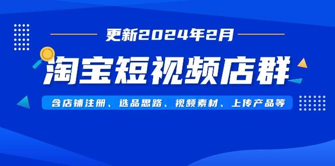 淘宝短视频店群（更新2024年2月）含店铺注册、选品思路、视频素材、上传…-优创网