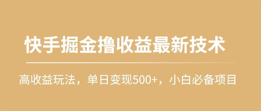 快手掘金撸收益最新技术，高收益玩法，单日变现500+，小白必备项目-优创网