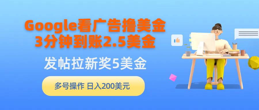 Google看广告撸美金，3分钟到账2.5美金，发帖拉新5美金，多号操作，日入…-优创网