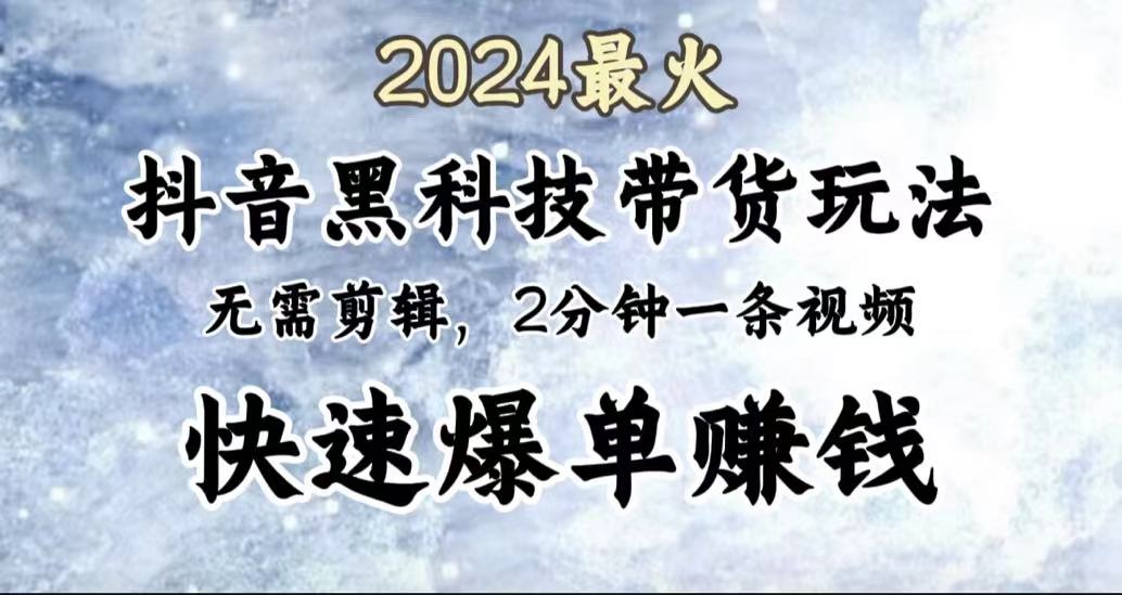 2024最火，抖音黑科技带货玩法，无需剪辑基础，2分钟一条作品，快速爆单-优创网