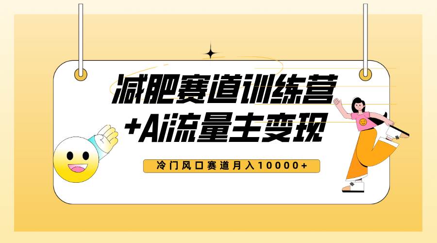 全新减肥赛道AI流量主+训练营变现玩法教程，小白轻松上手，月入10000+-优创网