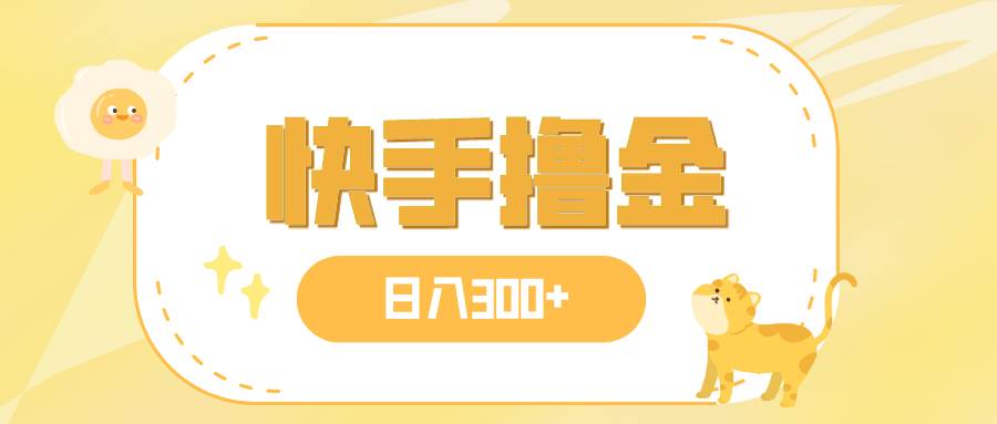 日入300+，快手撸金项目，可矩阵-优创网