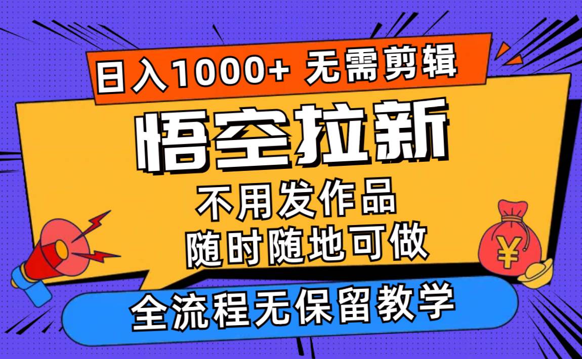 悟空拉新日入1000+无需剪辑当天上手，一部手机随时随地可做，全流程无…-优创网