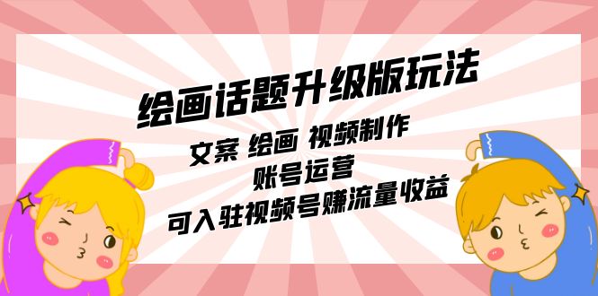 绘画话题升级版玩法：文案 绘画 视频制作 账号运营 可入驻视频号赚流量收益-优创网
