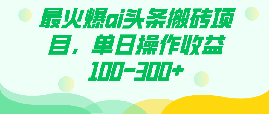 最火爆ai头条搬砖项目，单日操作收益100-300+-优创网