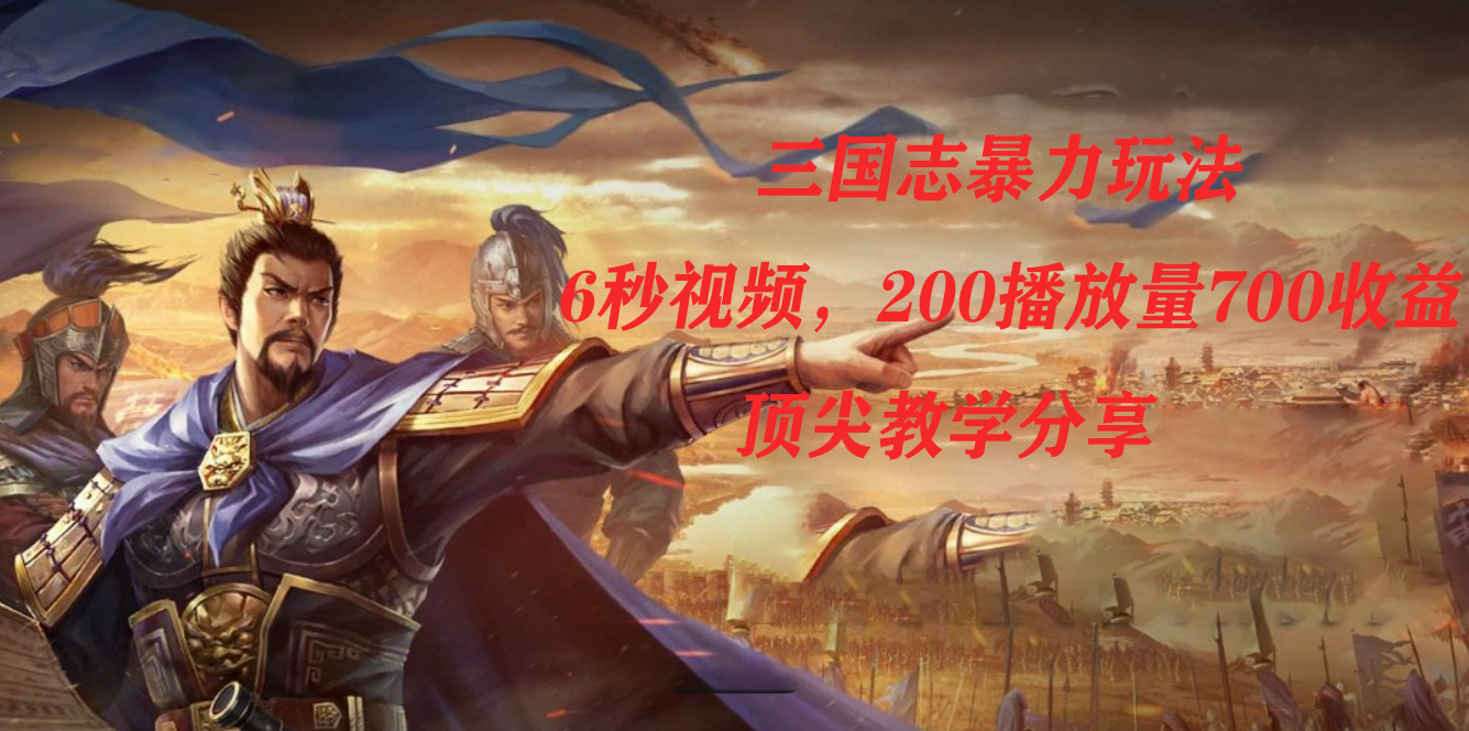三国志暴力玩法，6秒视频，200播放量700收益，顶尖教学分享-优创网