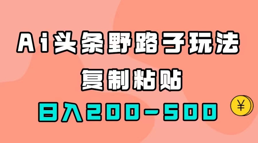 AI头条野路子玩法，只需复制粘贴，日入200-500+-优创网