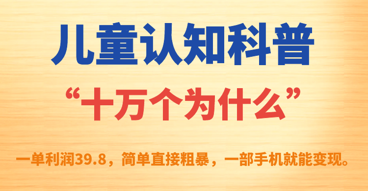 儿童认知科普“十万个为什么”一单利润39.8，简单粗暴，一部手机就能变现-优创网