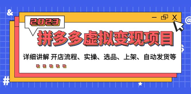 拼多多虚拟变现项目：讲解开店流程-实操-选品-上架-自动发货等(无水印)-优创网