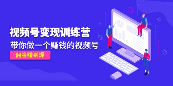 《视频号变现训练营》-优创网