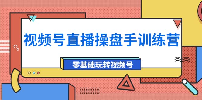 外面收费700的视频号直播操盘手训练营：零基础玩转视频号（10节课）-优创网