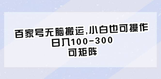 百家号无脑搬运,小白也可操作，日入100-300，可矩阵-优创网