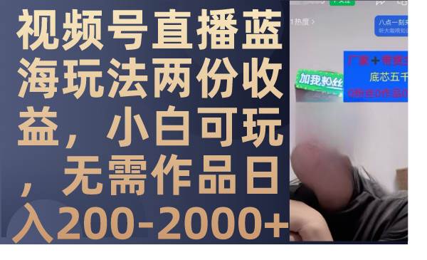 视频号直播蓝海玩法两份收益，小白可玩，无需作品日入200-2000+-优创网