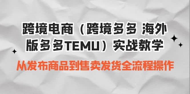 跨境电商（跨境多多 海外版多多TEMU）实操教学 从发布商品到售卖发货全流程-优创网