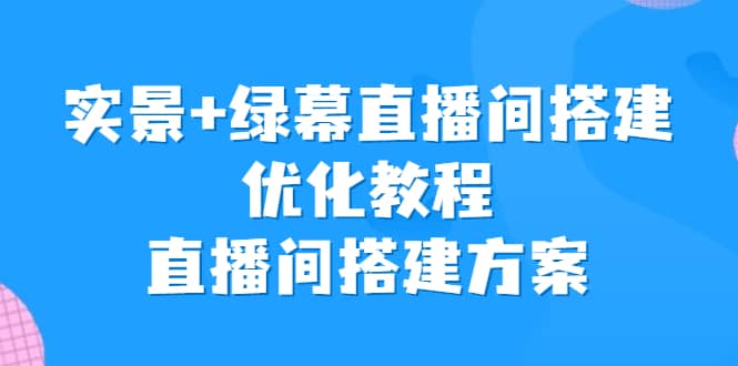 实景+绿幕直播间搭建优化教程，直播间搭建方案-优创网