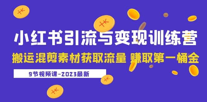 2023小红书引流与变现训练营：搬运混剪素材获取流量 赚取第一桶金（9节课）-优创网
