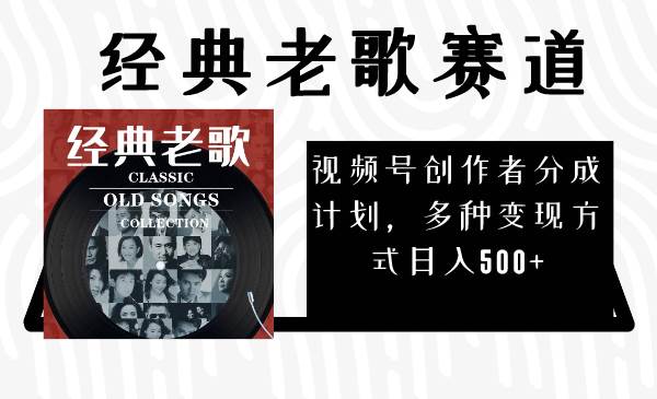 视频号创作者分成计划，经典老歌赛道，多种变现方式日入500+（完整素材）-优创网
