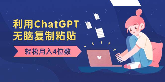 老项目新玩法，利用ChatGPT，无脑复制粘贴，轻松月入4位数，小白也可操作-优创网