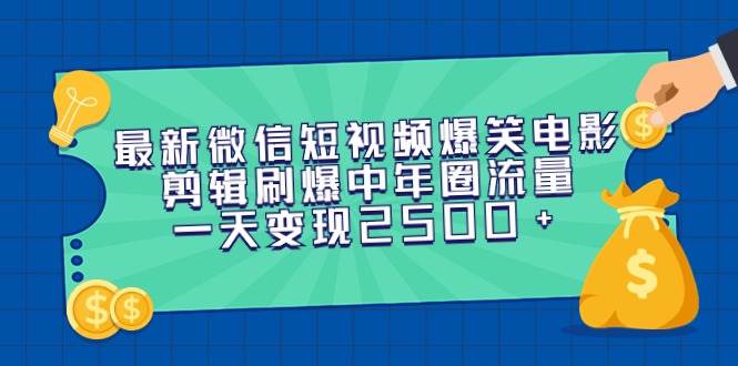 最新微信短视频爆笑电影剪辑刷爆中年圈流量，一天变现2500+-优创网