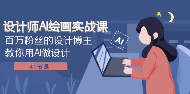 设计师AI绘画实战课：百万粉丝的设计博主教你用AI做设计（41节课）-优创网