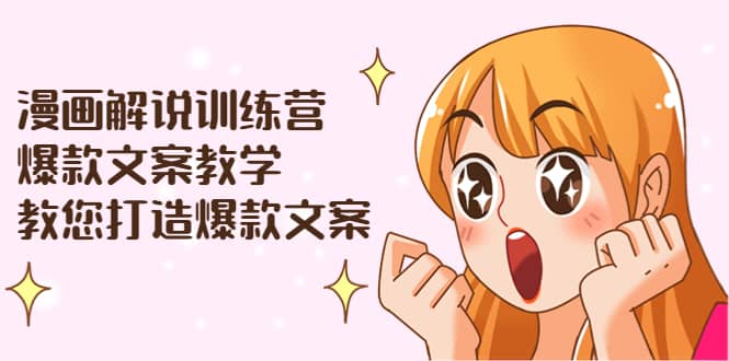 漫画解说训练营：爆款文案教学，教您打造爆款文案（文案课+剪辑课）-优创网