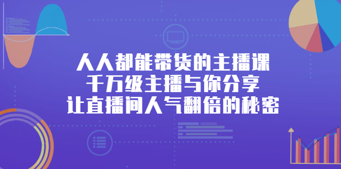 人人都能带货的主播课，让直播间人气翻倍的秘密-优创网
