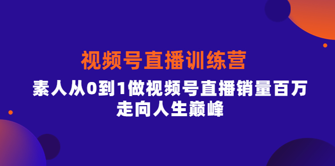视频号直播训练营，素人从0到1做视频号直播销量百万，走向人生巅峰-优创网