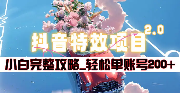 抖音特效领红包项目2.0_小白完整攻略，单账号轻松200+到手~-优创网