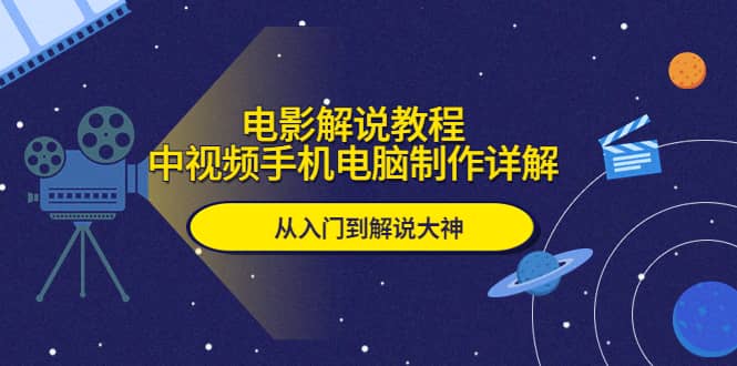 电影解说教程，中视频手机电脑制作详解，从入门到解说大神-优创网