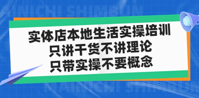 实体店本地生活实操培训，只讲干货不讲理论，只带实操不要概念（12节课）-优创网