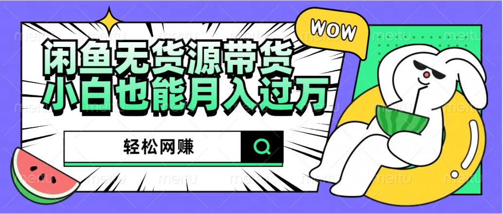 闲鱼无货源带货：轻松网赚，小白也能月入过万的秘密武器-优创网