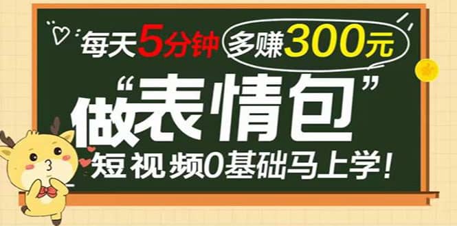 表情包短视频变现项目，短视频0基础马上学，每天5分钟多赚300元-优创网