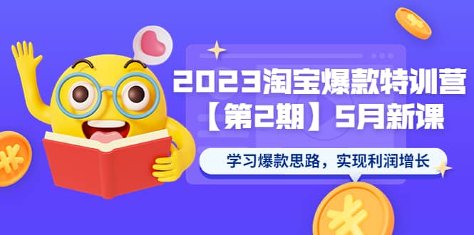2023淘宝爆款特训营【第2期】5月新课 学习爆款思路，实现利润增长-优创网