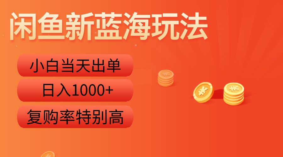 闲鱼新蓝海玩法，小白当天出单，复购率特别高，日入1000+-优创网