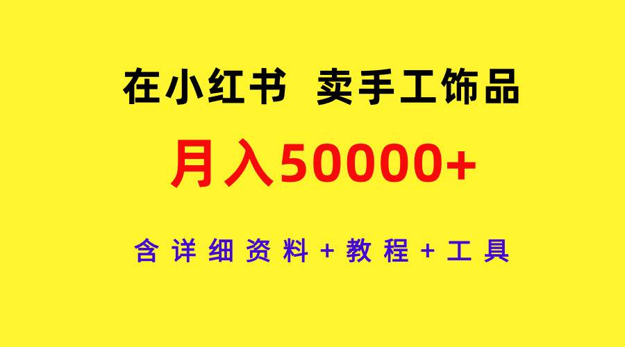 在小红书卖手工饰品，月入50000+，含详细资料+教程+工具-优创网