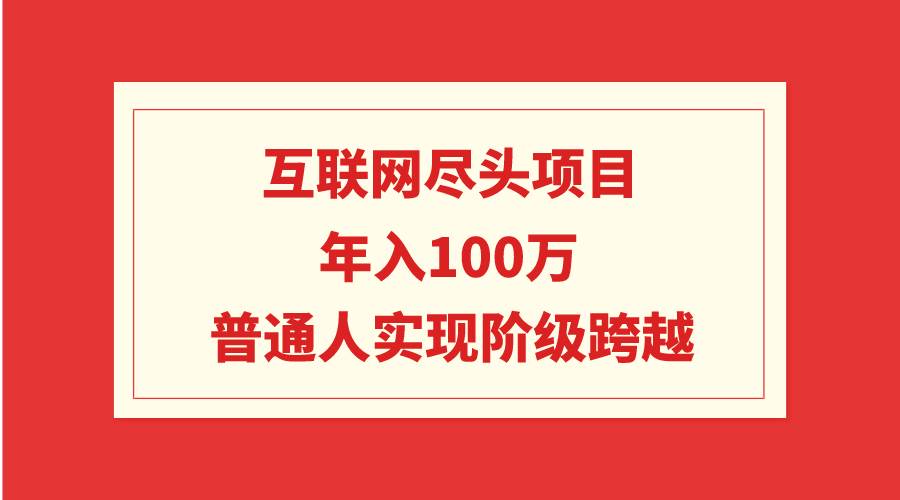 互联网尽头项目：年入100W，普通人实现阶级跨越-优创网