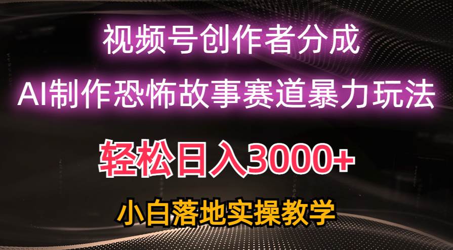 日入3000+，视频号AI恐怖故事赛道暴力玩法，轻松过原创，小白也能轻松上手-优创网