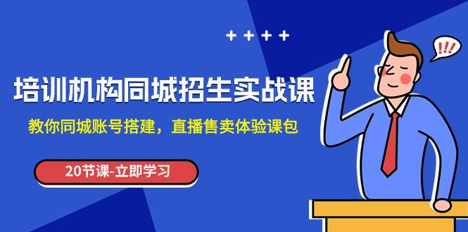 培训机构-同城招生实操课，教你同城账号搭建，直播售卖体验课包-优创网